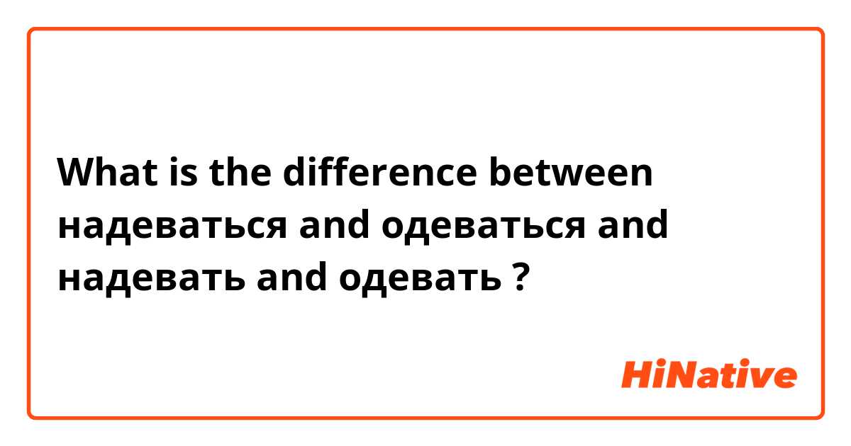 What is the difference between надеваться  and одеваться  and надевать  and одевать  ?