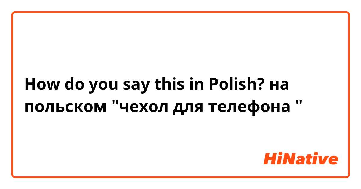 How do you say this in Polish? на польском "чехол для телефона "