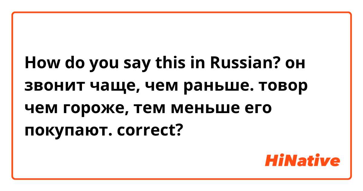 How do you say this in Russian? он звонит чаще, чем раньше.
товор чем гороже, тем меньше его покупают. 
correct?

