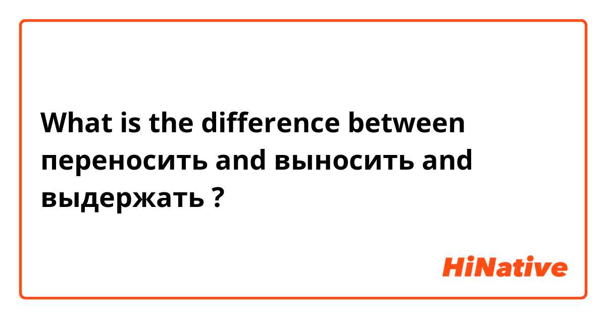 What is the difference between переносить  and выносить  and выдержать  ?