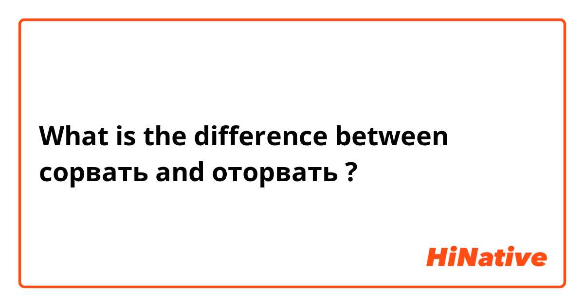 What is the difference between сорвать and оторвать  ?