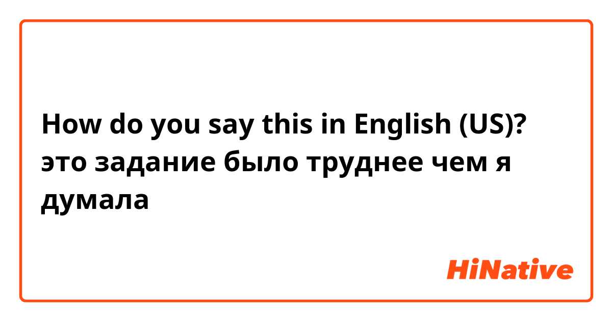 How do you say this in English (US)? это задание было труднее чем я думала 