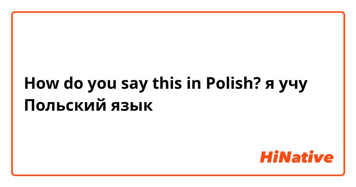 How do you say this in Polish? я учу Польский язык 
