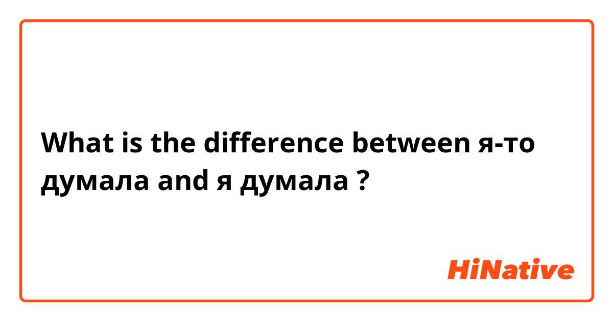 What is the difference between я-то думала and я думала  ?