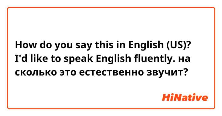 How do you say this in English (US)? I'd like to speak English fluently.
на сколько это естественно звучит?