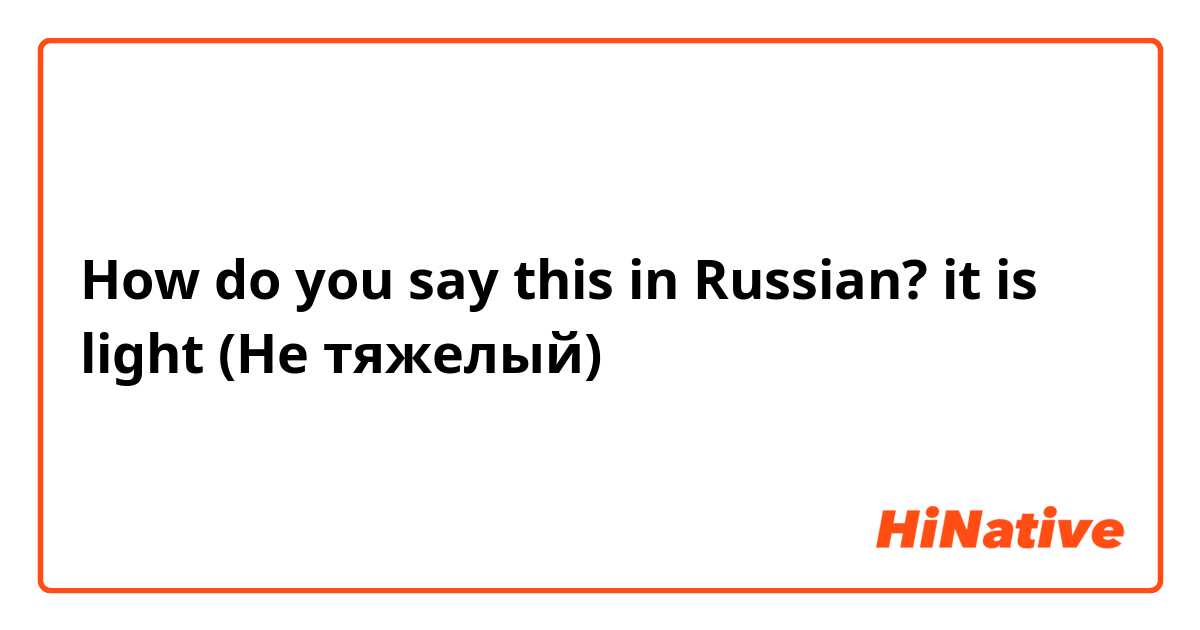 How do you say this in Russian? it is light (Не тяжелый) 