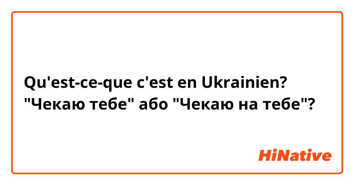 Qu'est-ce-que c'est en Ukrainien? "Чекаю тебе" або "Чекаю на тебе"?