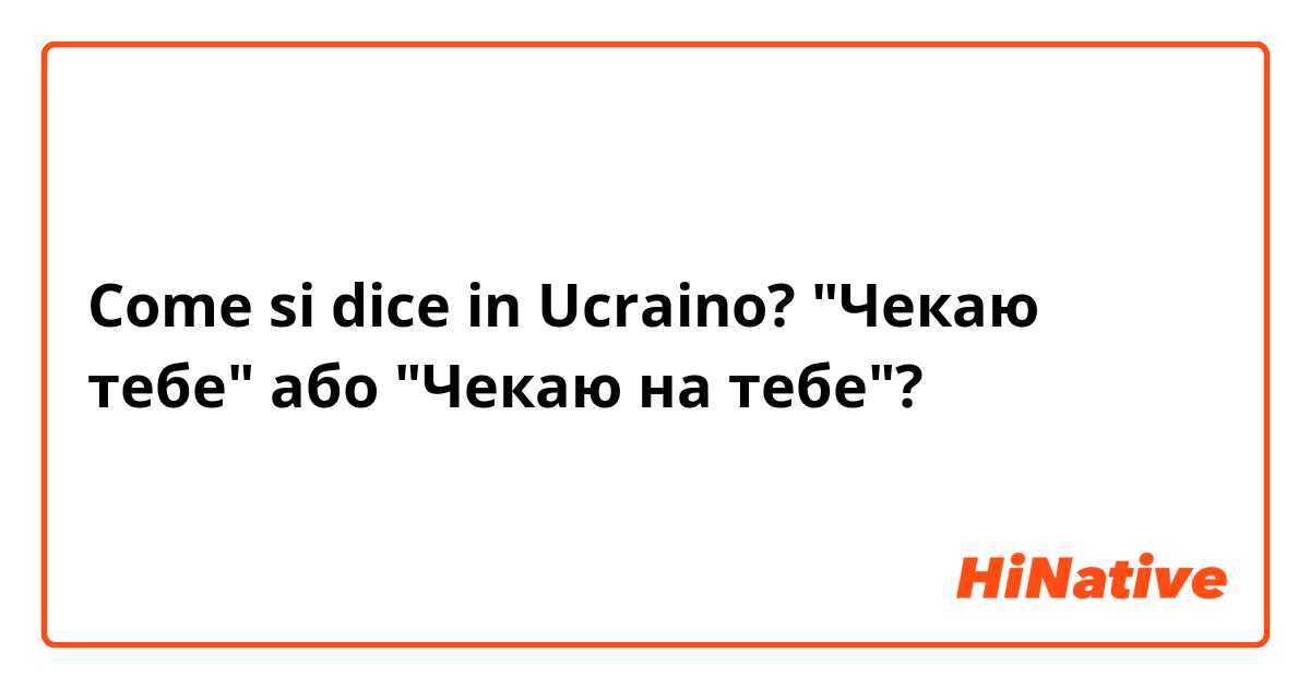 Come si dice in Ucraino? "Чекаю тебе" або "Чекаю на тебе"?