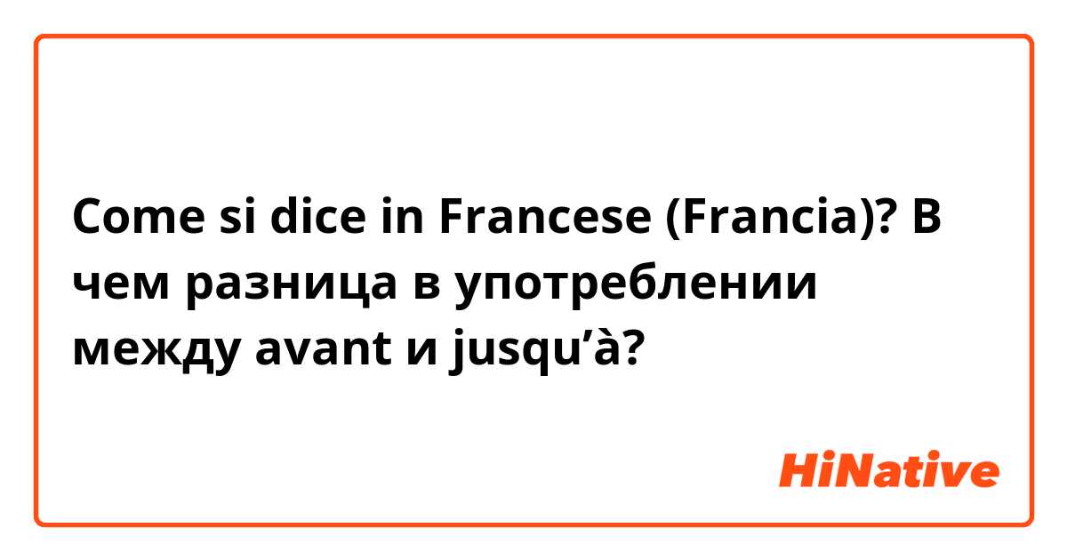 Come si dice in Francese (Francia)? В чем разница в употреблении между avant и jusqu’à?