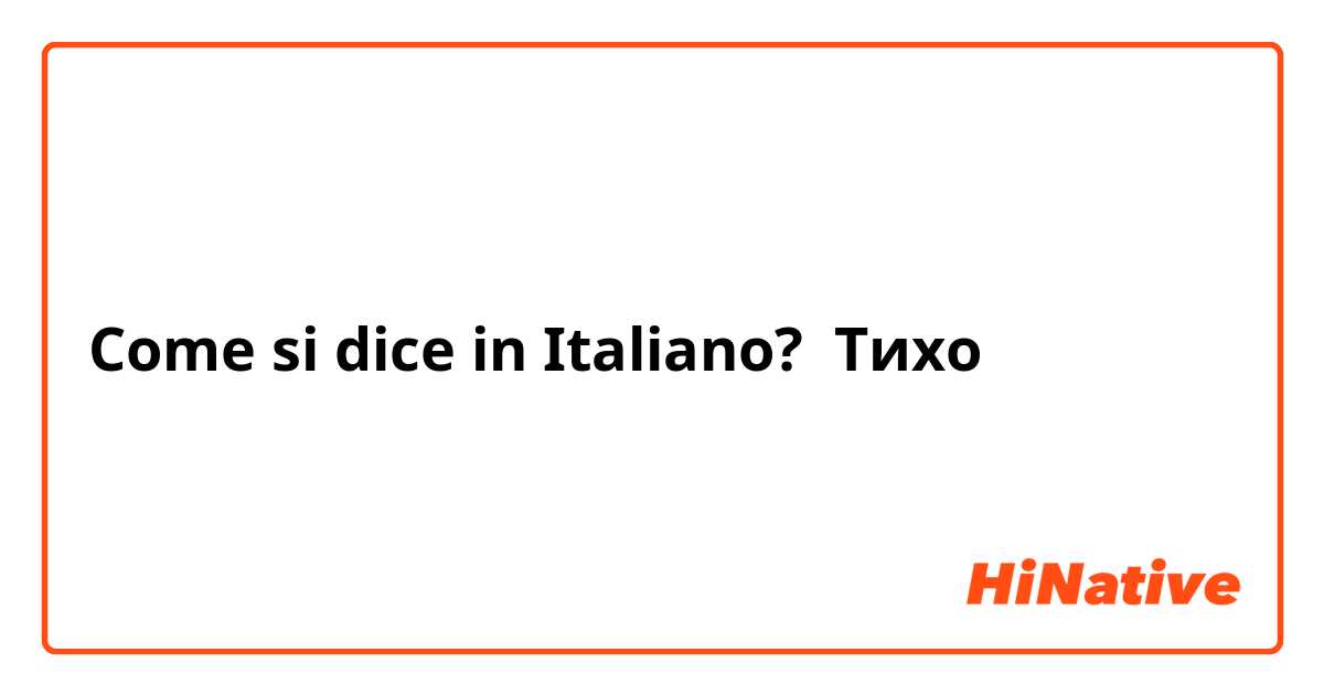 Come si dice in Italiano? Тихо 