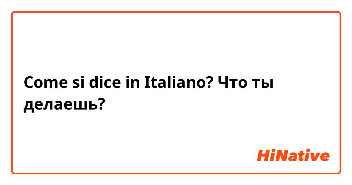 Come si dice in Italiano? Что ты делаешь? 