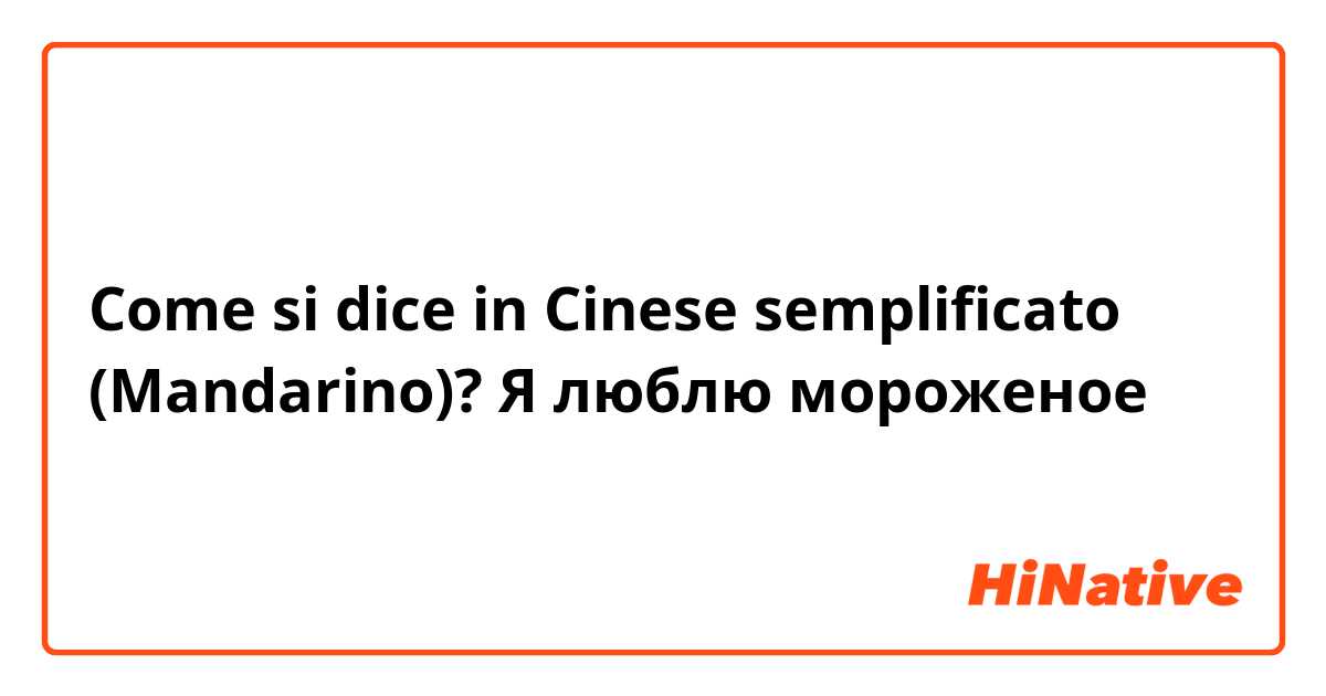 Come si dice in Cinese semplificato (Mandarino)? Я люблю мороженое