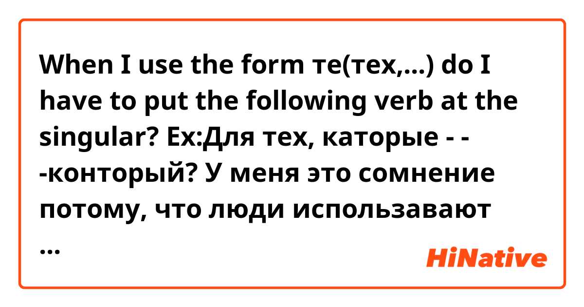 When I use the form те(тех,...) do I have to put the following verb at the singular? 
Ex:Для тех, каторые - - -конторый? 
У меня это сомнение потому, что люди использавают глагол в своё единственном числе.