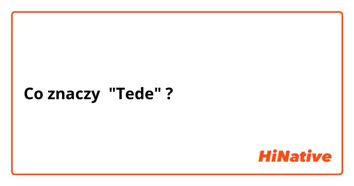 Co znaczy "Tede"?