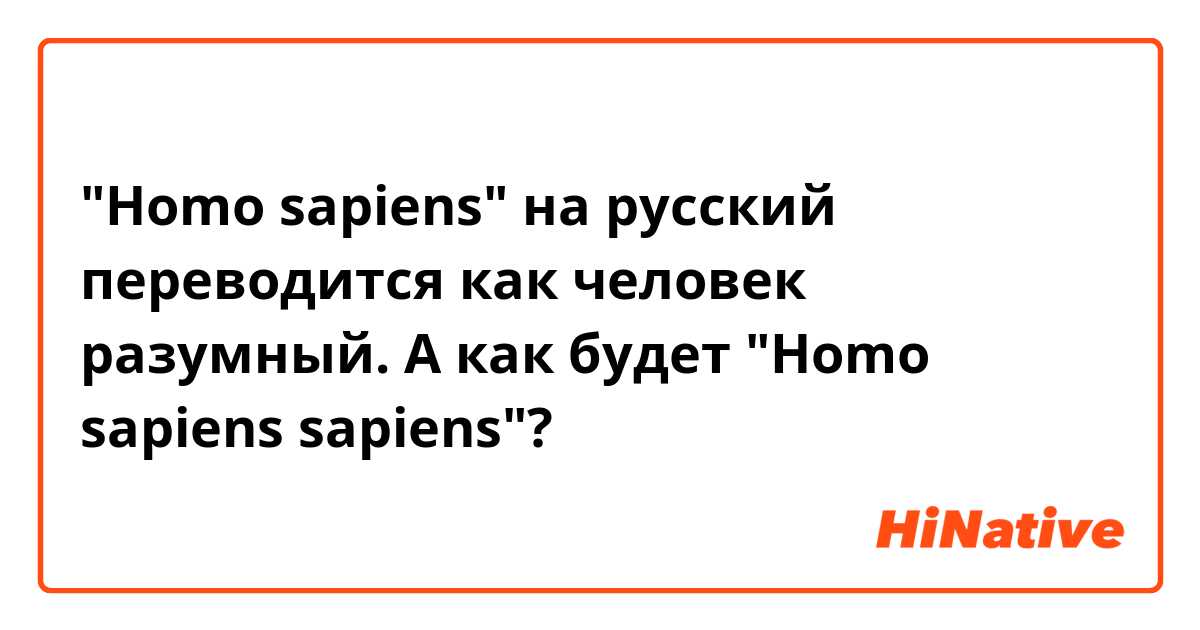 "Homo sapiens" на русский переводится как человек разумный. А как будет "Homo sapiens sapiens"?