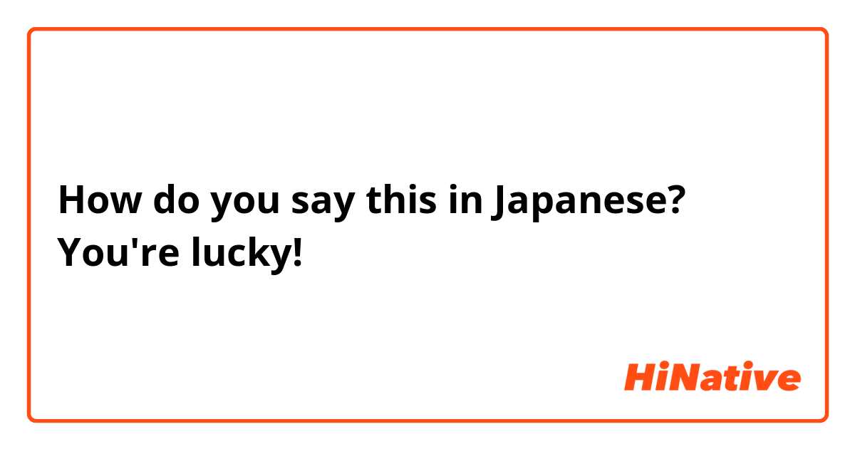 How do you say this in Japanese? You're lucky! 