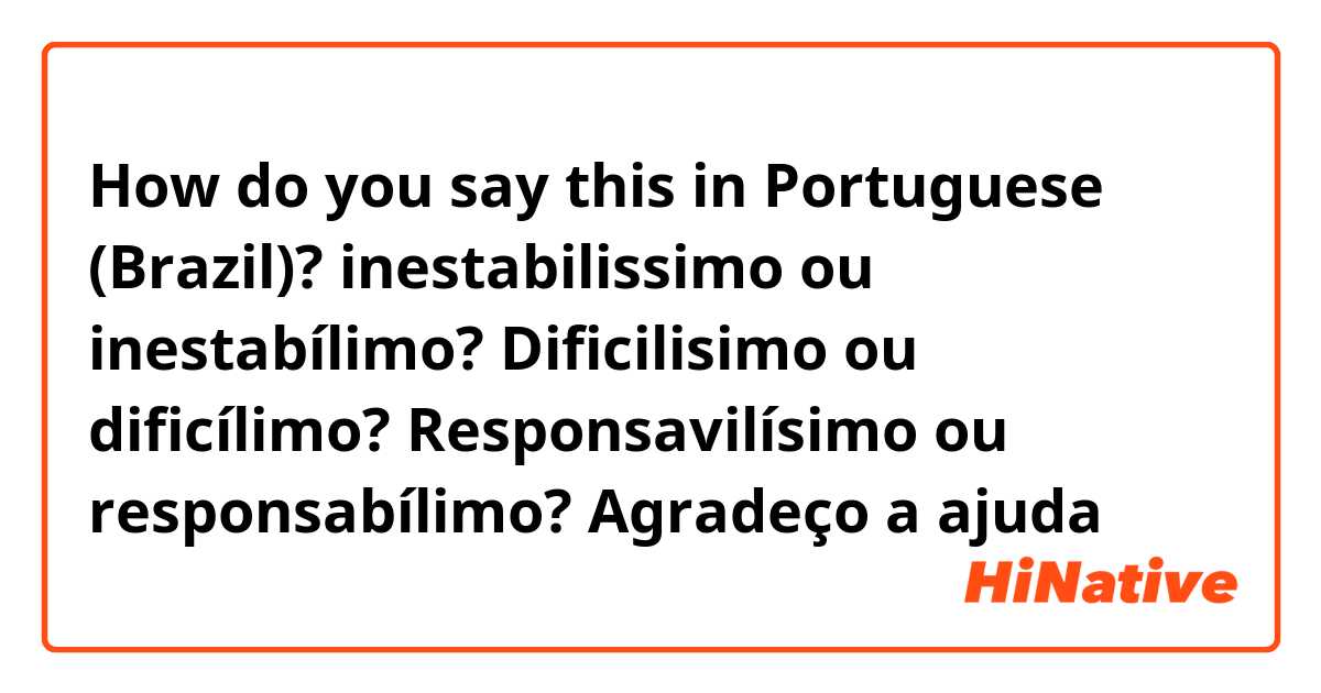 How do you say this in Portuguese (Brazil)? inestabilissimo ou inestabílimo?
Dificilisimo ou dificílimo?
Responsavilísimo ou responsabílimo?
 Agradeço a ajuda 
