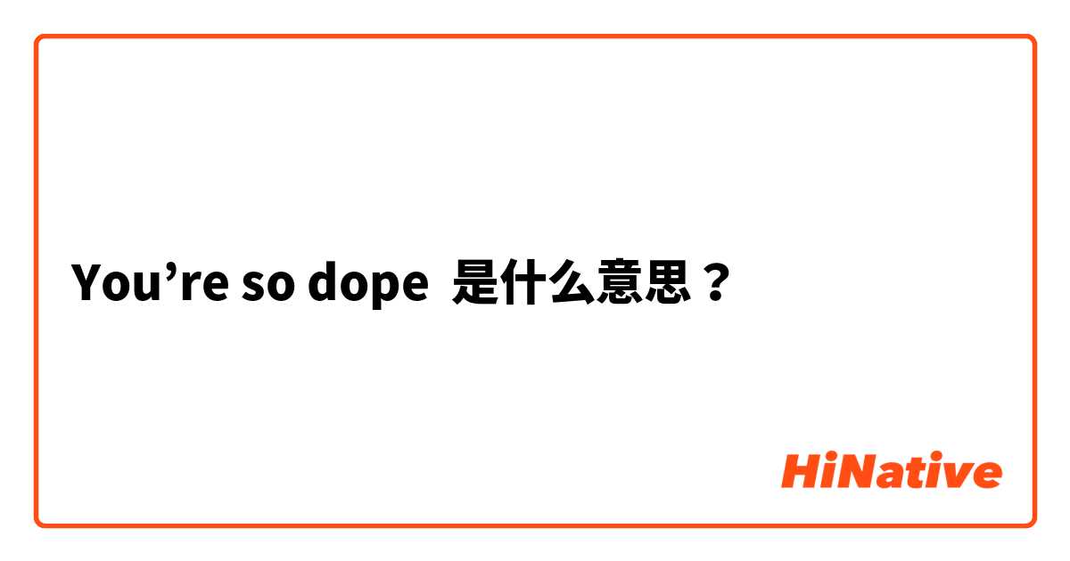You’re so dope 是什么意思？