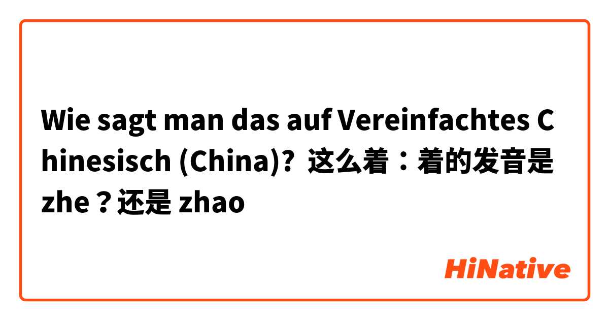 Wie sagt man das auf Vereinfachtes Chinesisch (China)? 这么着：着的发音是 zhe？还是 zhao