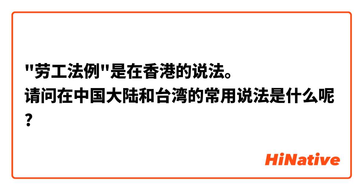 "劳工法例"是在香港的说法。
请问在中国大陆和台湾的常用说法是什么呢?