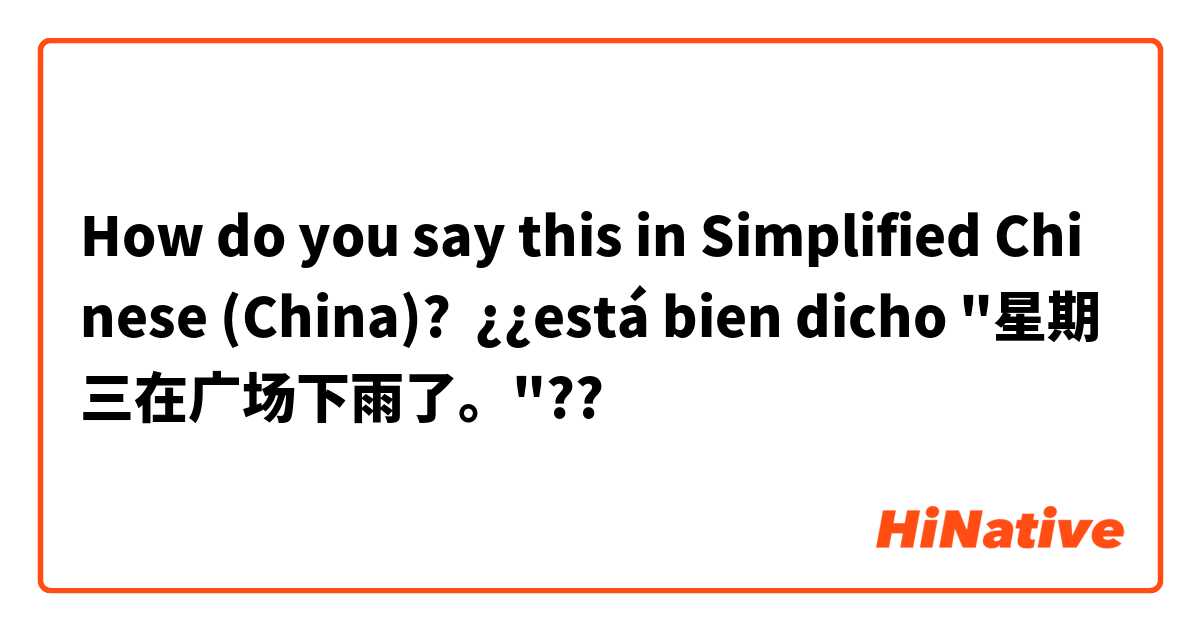 How do you say this in Simplified Chinese (China)? ¿¿está bien dicho "星期三在广场下雨了。"??