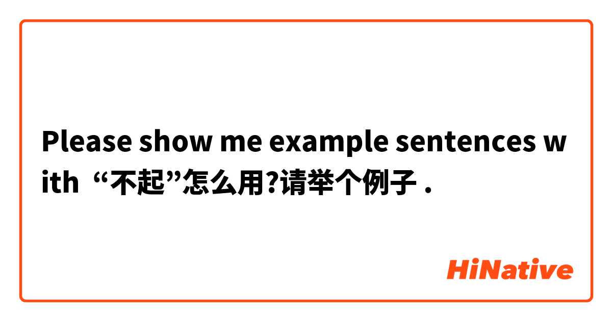 Please show me example sentences with “不起”怎么用?请举个例子.