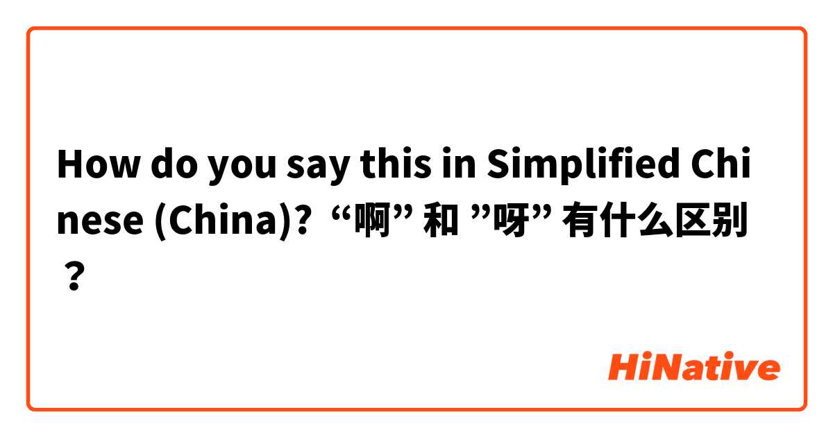 How do you say this in Simplified Chinese (China)? “啊” 和 ”呀” 有什么区别？