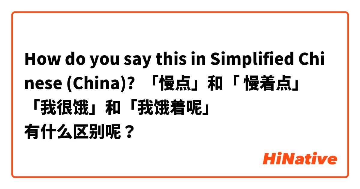 How do you say this in Simplified Chinese (China)? 「慢点」和「 慢着点」
「我很饿」和「我饿着呢」
有什么区别呢？