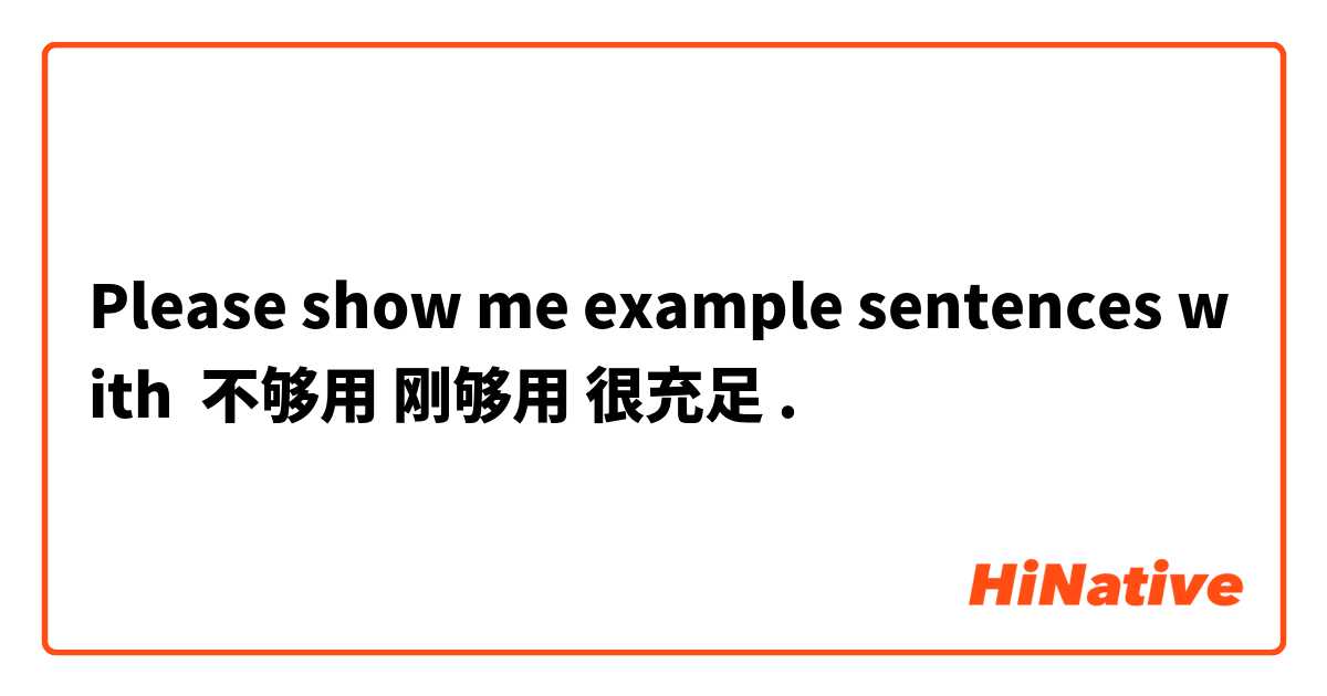 Please show me example sentences with 不够用 刚够用 很充足.