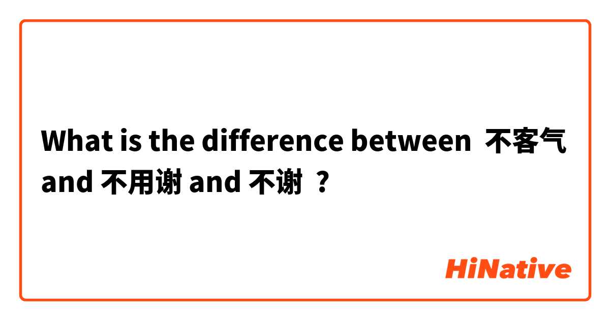 What is the difference between 不客气 and 不用谢 and 不谢 ?