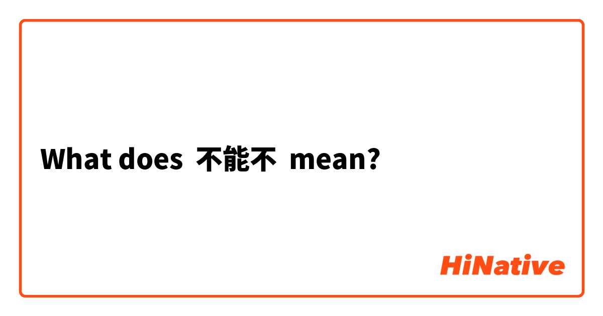 What does 不能不 mean?
