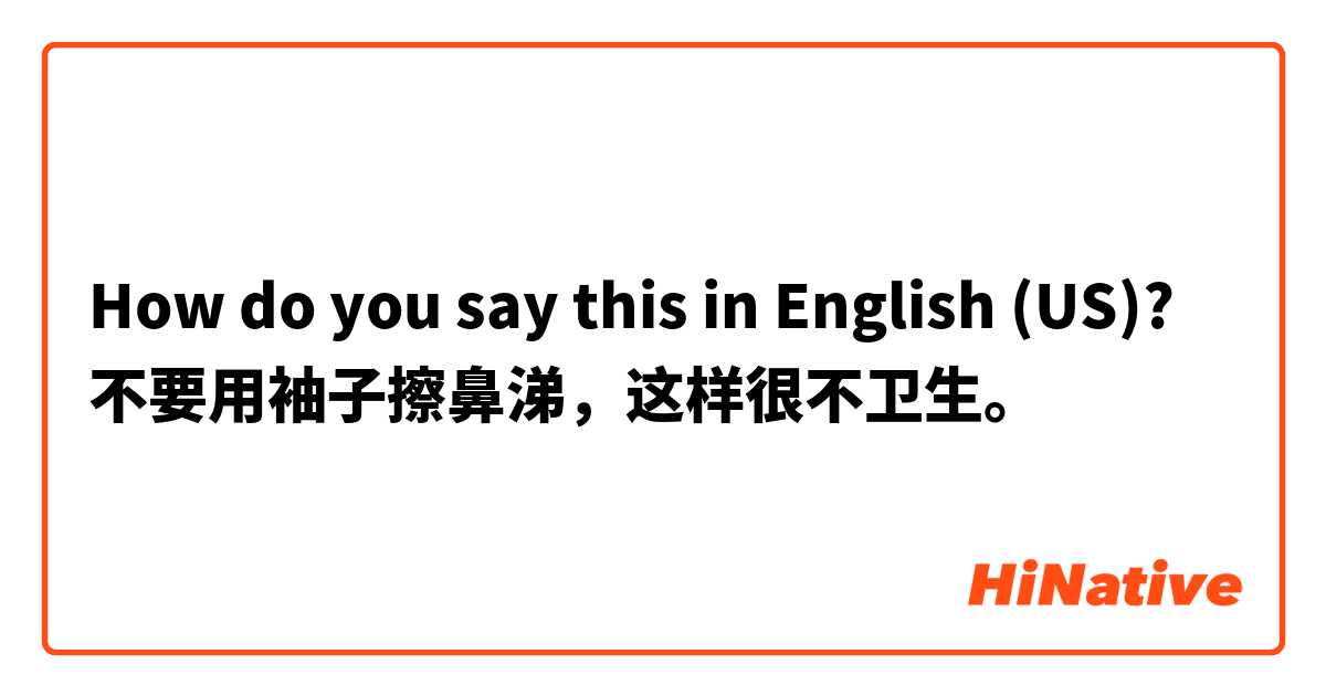 How do you say this in English (US)? 不要用袖子擦鼻涕，这样很不卫生。