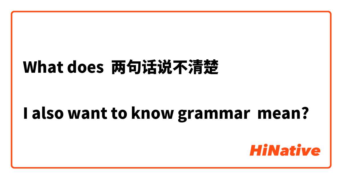 What does 两句话说不清楚
 
I also want to know grammar  mean?