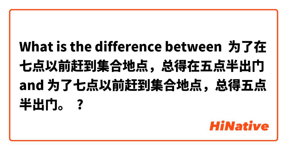 What is the difference between 为了在七点以前赶到集合地点，总得在五点半出门 and 为了七点以前赶到集合地点，总得五点半出门。 ?