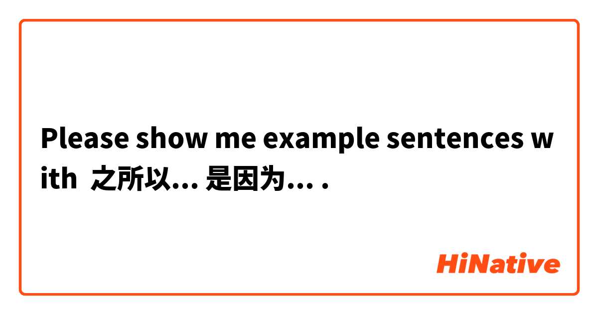 Please show me example sentences with 之所以... 是因为....