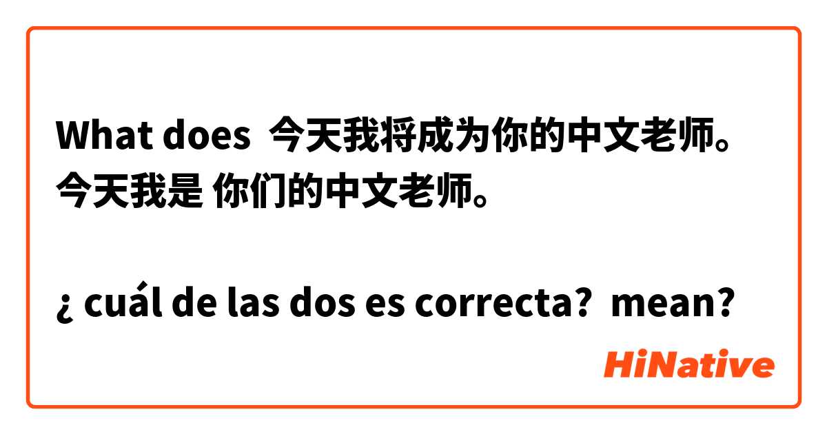 What does 今天我将成为你的中文老师。 
今天我是 你们的中文老师。 
 
¿ cuál de las dos es correcta? mean?