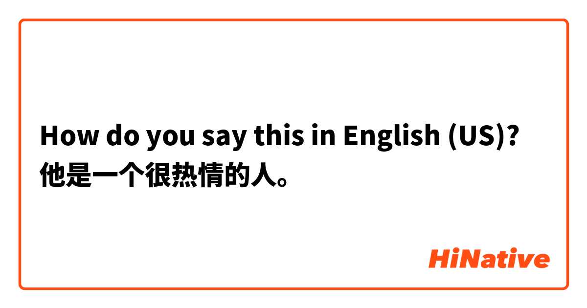 How do you say this in English (US)? 他是一个很热情的人。