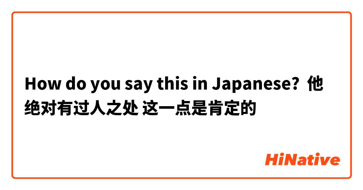 How do you say this in Japanese? 他绝对有过人之处 这一点是肯定的