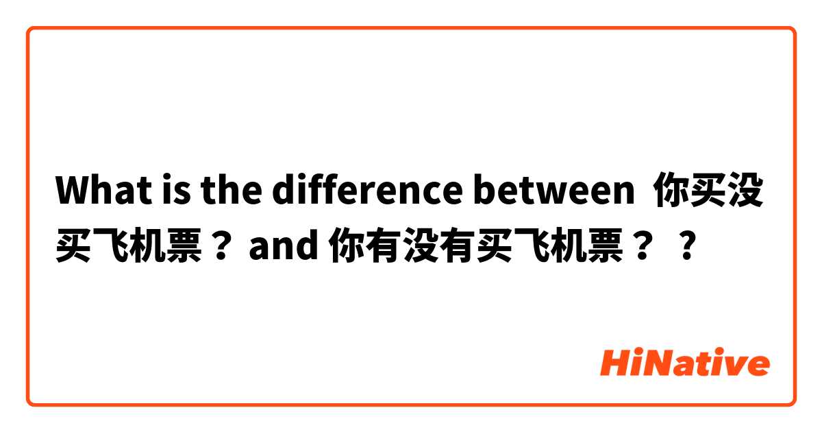 What is the difference between 你买没买飞机票？ and 你有没有买飞机票？ ?