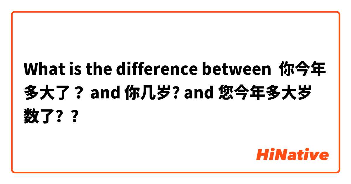 What is the difference between 你今年多大了？ and 你几岁? and 您今年多大岁数了? ?