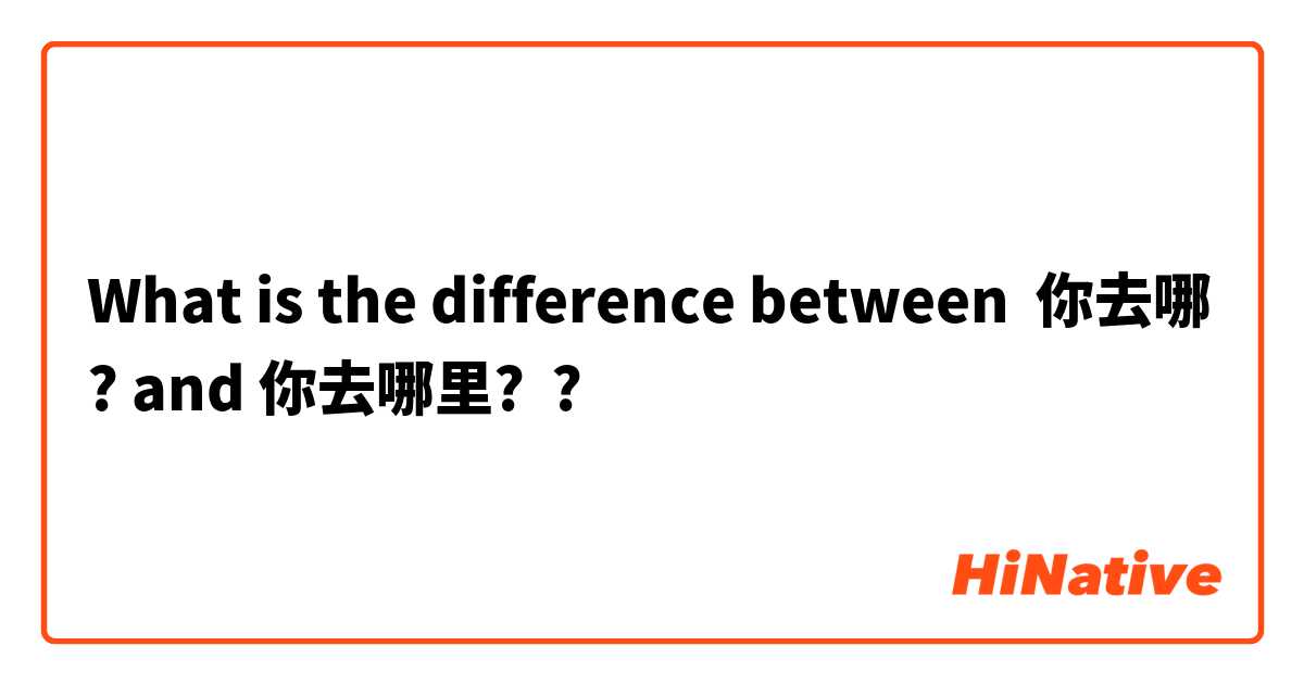 What is the difference between 你去哪? and 你去哪里? ?