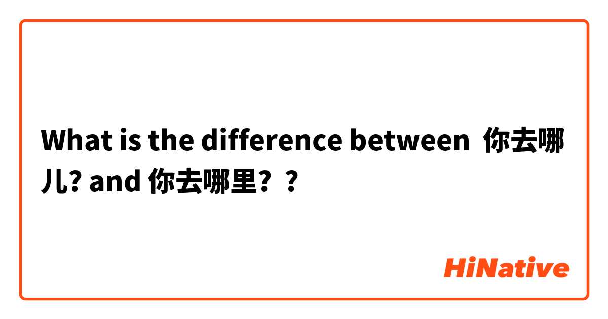 What is the difference between 你去哪儿? and 你去哪里? ?
