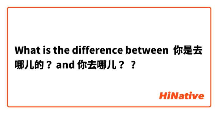 What is the difference between 你是去哪儿的？ and 你去哪儿？ ?