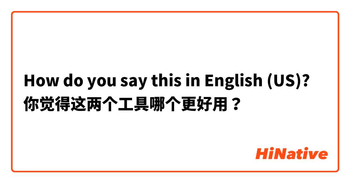 How do you say this in English (US)? 你觉得这两个工具哪个更好用？