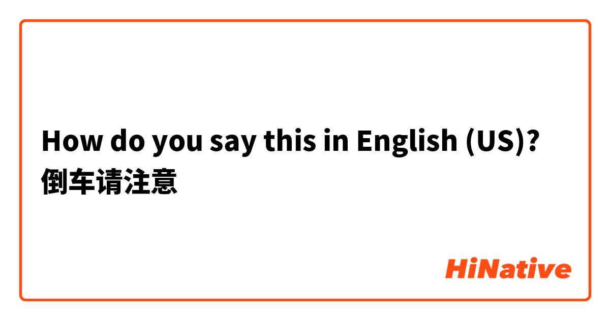How do you say this in English (US)? 倒车请注意