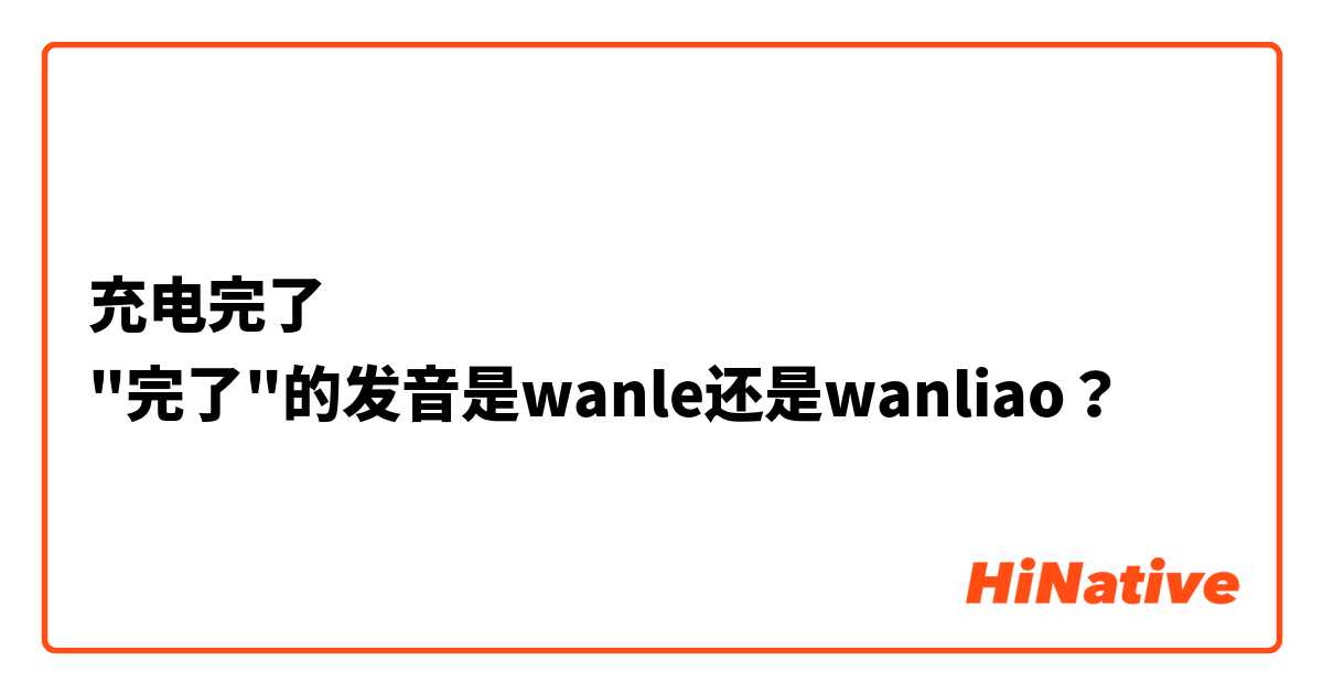 充电完了
"完了"的发音是wanle还是wanliao？