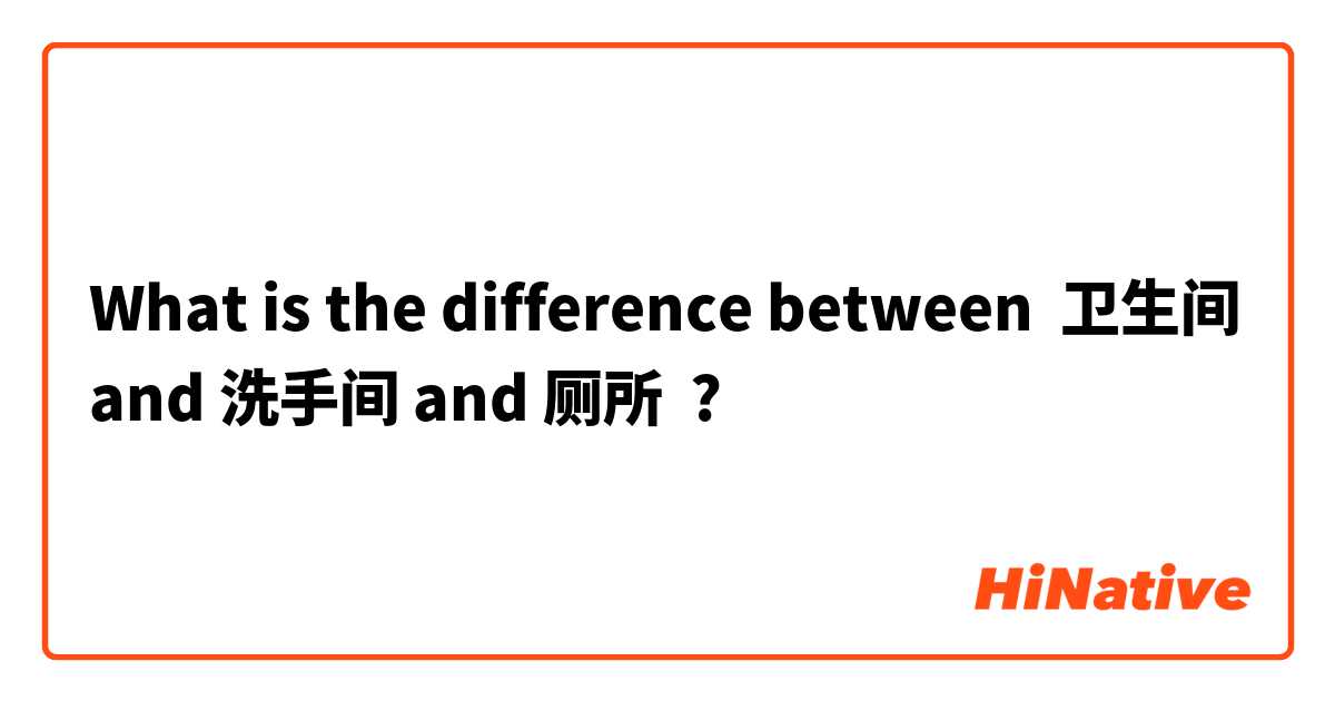 What is the difference between 卫生间 and 洗手间 and 厕所 ?