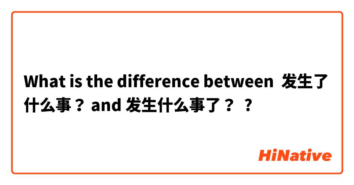 What is the difference between 发生了什么事？ and 发生什么事了？ ?