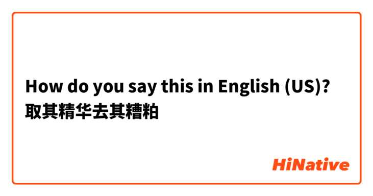 How do you say this in English (US)? 取其精华去其糟粕