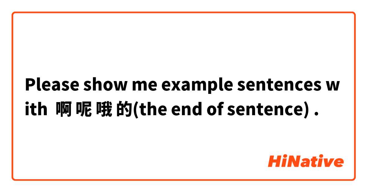 Please show me example sentences with 啊 呢 哦 的(the end of sentence).